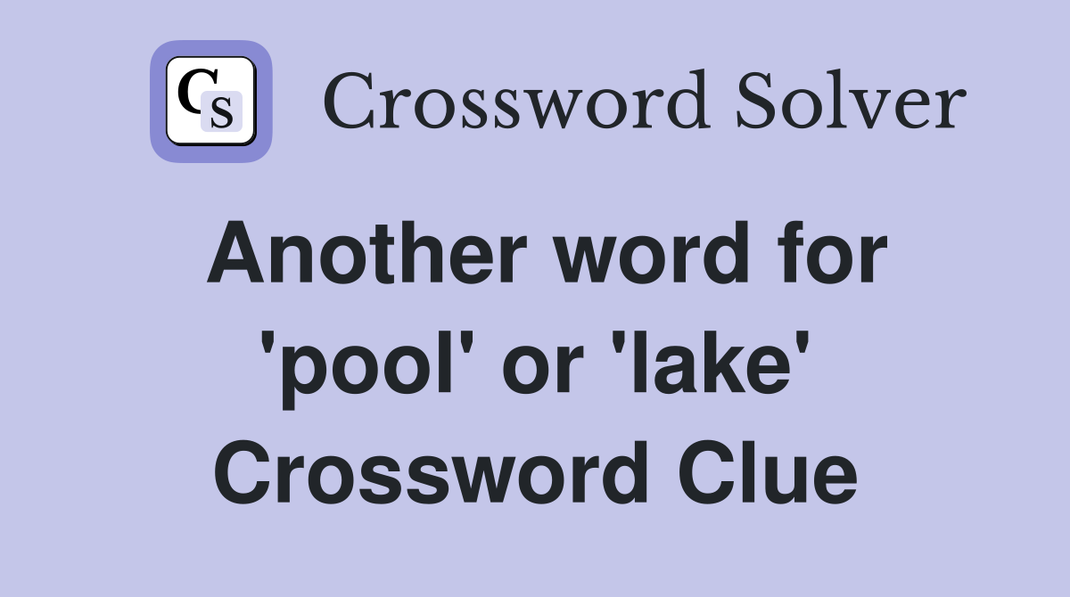 Another word for 'pool' or 'lake' Crossword Clue Answers Crossword